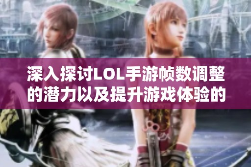 深入探讨LOL手游帧数调整的潜力以及提升游戏体验的有效策略与秘密武器