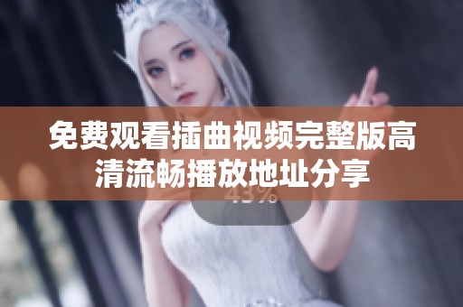 免费观看插曲视频完整版高清流畅播放地址分享
