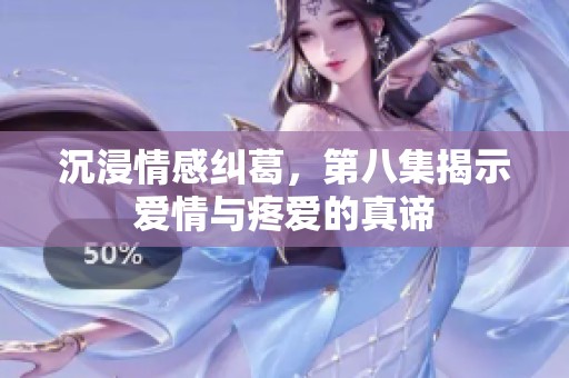 沉浸情感纠葛，第八集揭示爱情与疼爱的真谛