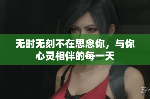 无时无刻不在思念你，与你心灵相伴的每一天
