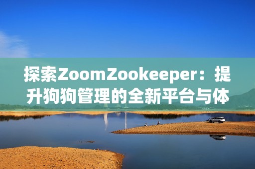 探索ZoomZookeeper：提升狗狗管理的全新平台与体验