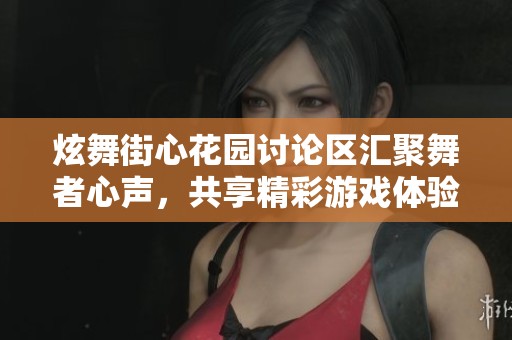 炫舞街心花园讨论区汇聚舞者心声，共享精彩游戏体验及交流心得