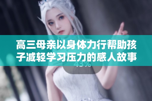 高三母亲以身体力行帮助孩子减轻学习压力的感人故事