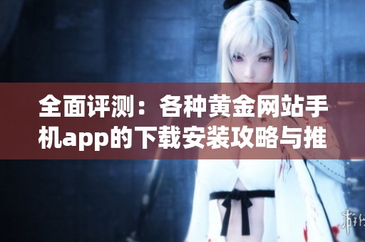 全面评测：各种黄金网站手机app的下载安装攻略与推荐