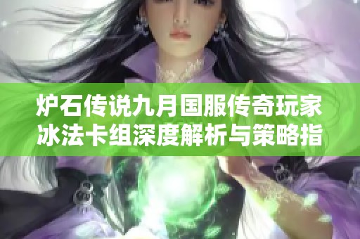 炉石传说九月国服传奇玩家冰法卡组深度解析与策略指导全面分享