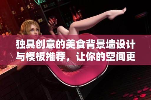 独具创意的美食背景墙设计与模板推荐，让你的空间更具美味诱惑感