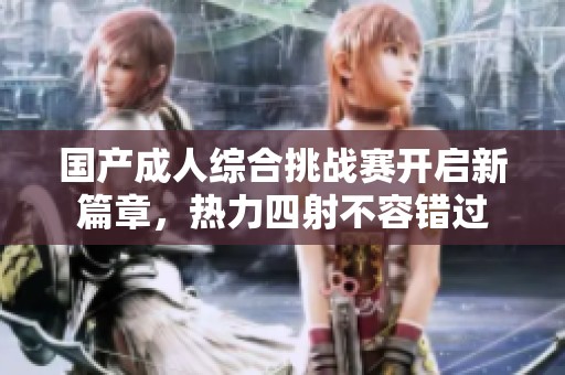 国产成人综合挑战赛开启新篇章，热力四射不容错过