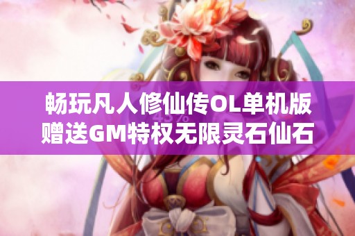 畅玩凡人修仙传OL单机版赠送GM特权无限灵石仙石一键启动怀旧网游体验