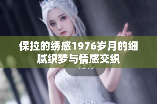 保拉的绣感1976岁月的细腻织梦与情感交织