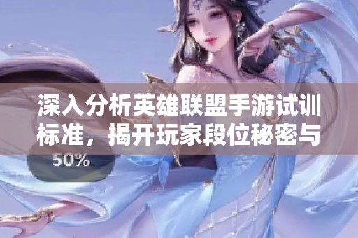 深入分析英雄联盟手游试训标准，揭开玩家段位秘密与背后故事的全景视角