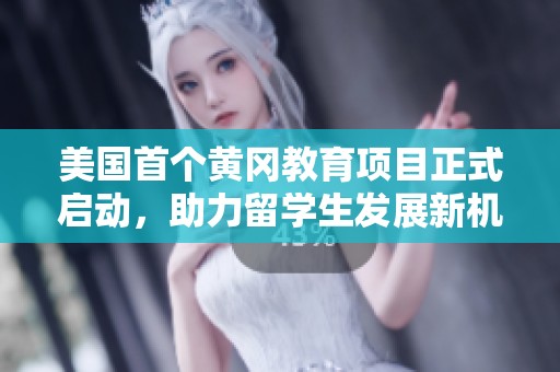 美国首个黄冈教育项目正式启动，助力留学生发展新机遇