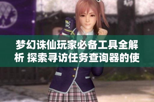 梦幻诛仙玩家必备工具全解析 探索寻访任务查询器的使用与技巧