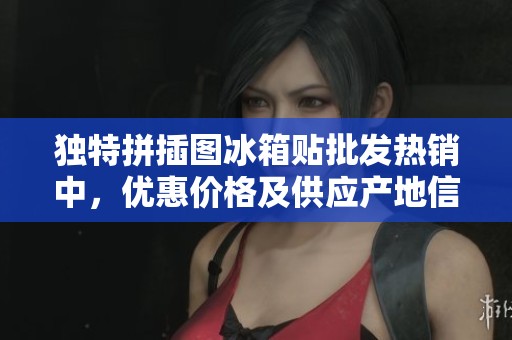 独特拼插图冰箱贴批发热销中，优惠价格及供应产地信息全面发布