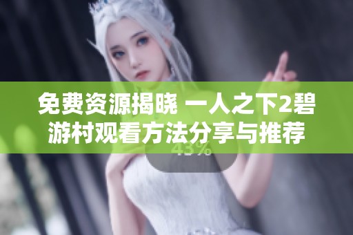 免费资源揭晓 一人之下2碧游村观看方法分享与推荐