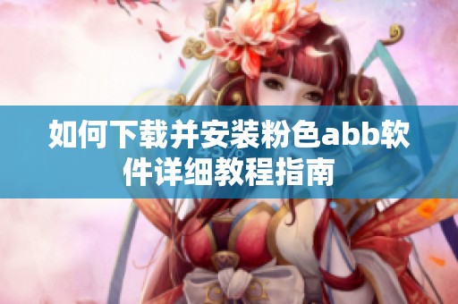 如何下载并安装粉色abb软件详细教程指南