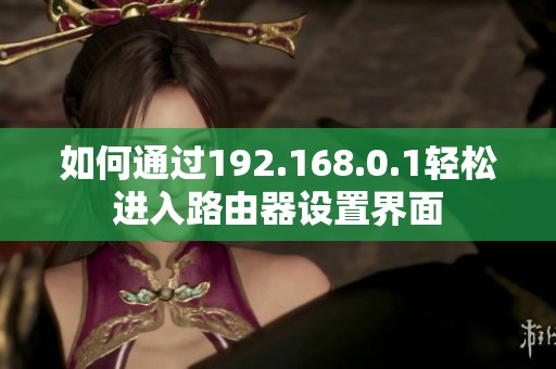 如何通过192.168.0.1轻松进入路由器设置界面