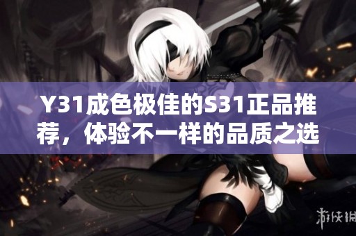 Y31成色极佳的S31正品推荐，体验不一样的品质之选