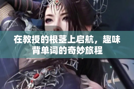 在教授的根茎上启航，趣味背单词的奇妙旅程