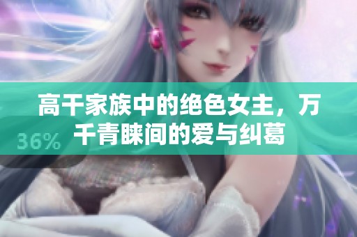 高干家族中的绝色女主，万千青睐间的爱与纠葛