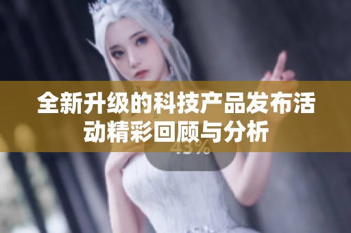 全新升级的科技产品发布活动精彩回顾与分析