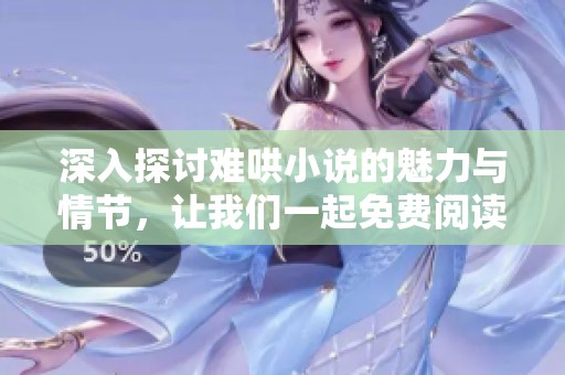深入探讨难哄小说的魅力与情节，让我们一起免费阅读完整作品