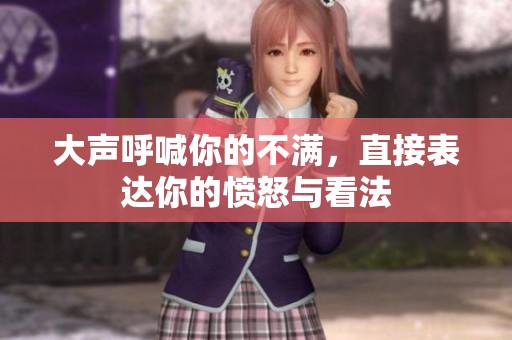 大声呼喊你的不满，直接表达你的愤怒与看法