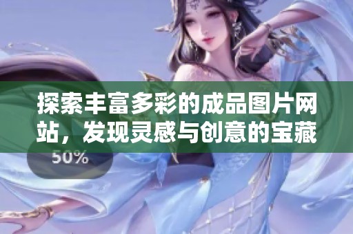 探索丰富多彩的成品图片网站，发现灵感与创意的宝藏