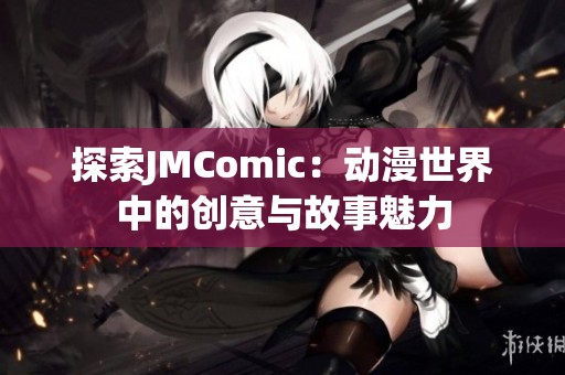 探索JMComic：动漫世界中的创意与故事魅力