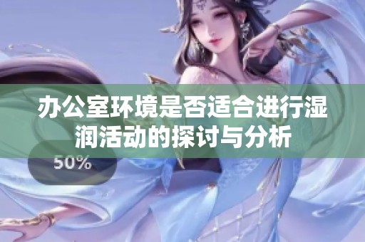 办公室环境是否适合进行湿润活动的探讨与分析