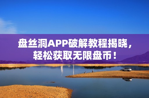 盘丝洞APP破解教程揭晓，轻松获取无限盘币！