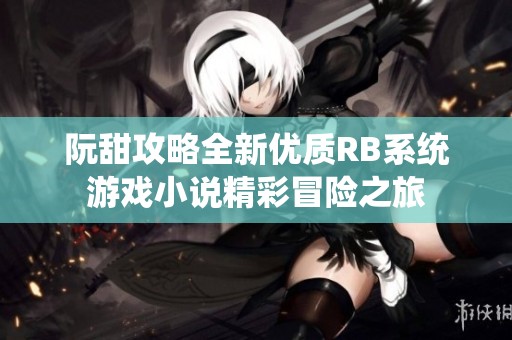 阮甜攻略全新优质RB系统游戏小说精彩冒险之旅