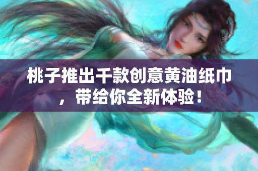 桃子推出千款创意黄油纸巾，带给你全新体验！