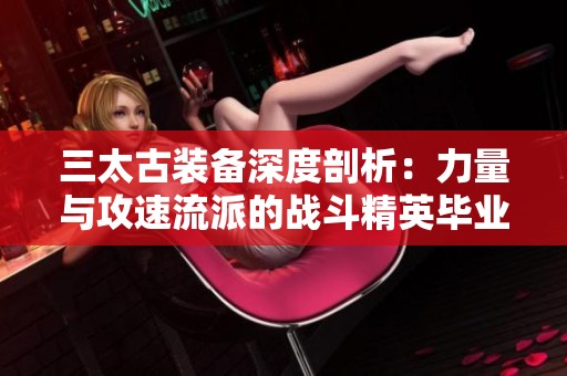 三太古装备深度剖析：力量与攻速流派的战斗精英毕业项链全方位解读