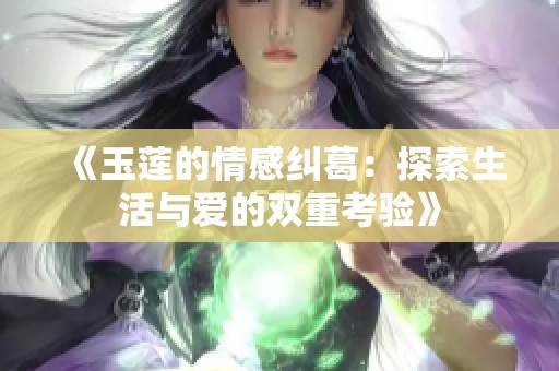 《玉莲的情感纠葛：探索生活与爱的双重考验》