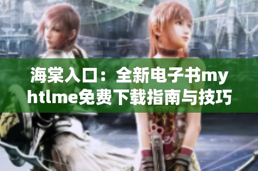 海棠入口：全新电子书myhtlme免费下载指南与技巧