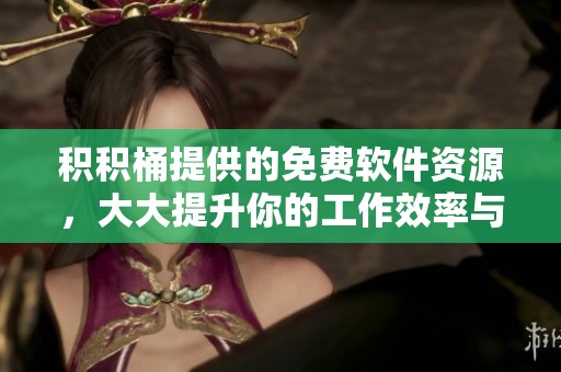 积积桶提供的免费软件资源，大大提升你的工作效率与乐趣