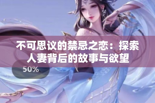 不可思议的禁忌之恋：探索人妻背后的故事与欲望