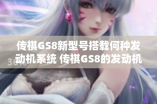 传祺GS8新型号搭载何种发动机系统 传祺GS8的发动机解析与性能分析