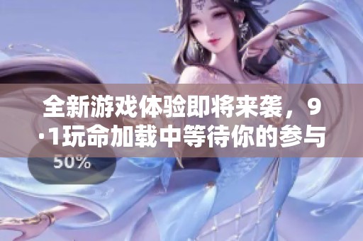 全新游戏体验即将来袭，9·1玩命加载中等待你的参与