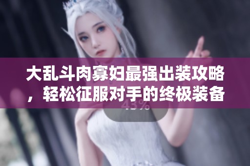 大乱斗肉寡妇最强出装攻略，轻松征服对手的终极装备选择