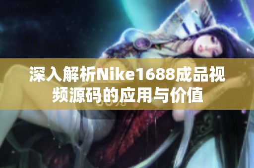 深入解析Nike1688成品视频源码的应用与价值