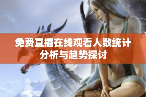 免费直播在线观看人数统计分析与趋势探讨