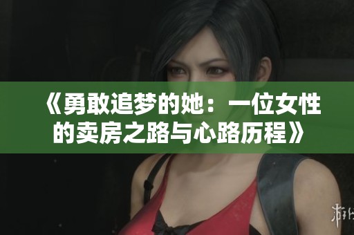 《勇敢追梦的她：一位女性的卖房之路与心路历程》
