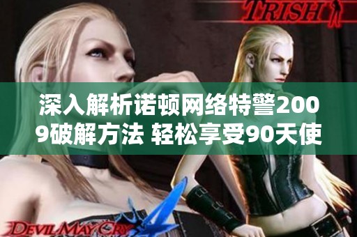 深入解析诺顿网络特警2009破解方法 轻松享受90天使用权限的技巧分享