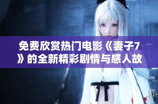 免费欣赏热门电影《妻子7》的全新精彩剧情与感人故事