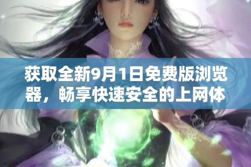 获取全新9月1日免费版浏览器，畅享快速安全的上网体验