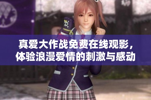 真爱大作战免费在线观影，体验浪漫爱情的刺激与感动