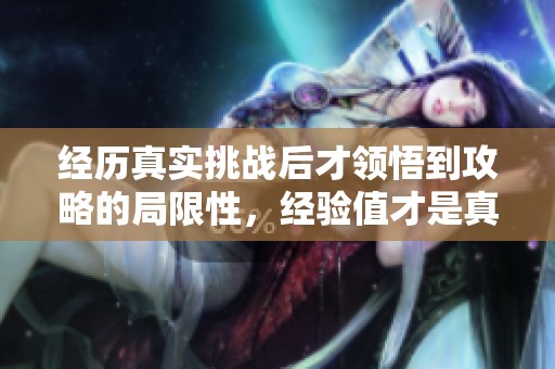 经历真实挑战后才领悟到攻略的局限性，经验值才是真正的指南