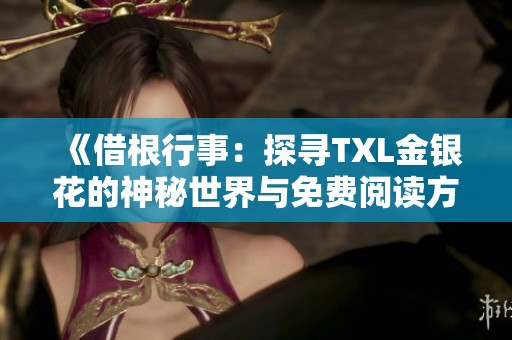 《借根行事：探寻TXL金银花的神秘世界与免费阅读方式》