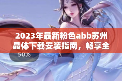 2023年最新粉色abb苏州晶体下载安装指南，畅享全新体验